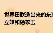 世界田联选出来的东京奥运会百大选手里有巩立姣和杨家玉