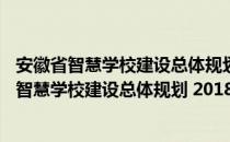 安徽省智慧学校建设总体规划 2018—2022年（关于安徽省智慧学校建设总体规划 2018—2022年介绍）