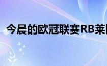 今晨的欧冠联赛RB莱比锡客场0-2不敌皇马