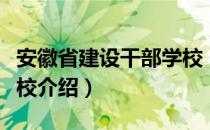 安徽省建设干部学校（关于安徽省建设干部学校介绍）