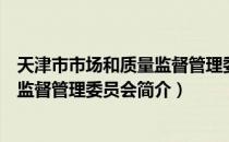 天津市市场和质量监督管理委员会（关于天津市市场和质量监督管理委员会简介）