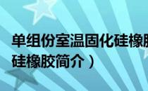 单组份室温固化硅橡胶（关于单组份室温固化硅橡胶简介）