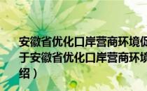 安徽省优化口岸营商环境促进跨境贸易便利化实施方案（关于安徽省优化口岸营商环境促进跨境贸易便利化实施方案介绍）