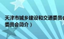 天津市城乡建设和交通委员会（关于天津市城乡建设和交通委员会简介）