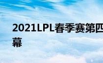 2021LPL春季赛第四周赛事已经正式落下帷幕