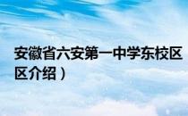 安徽省六安第一中学东校区（关于安徽省六安第一中学东校区介绍）