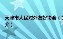 天津市人民对外友好协会（关于天津市人民对外友好协会简介）