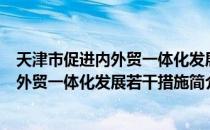 天津市促进内外贸一体化发展若干措施（关于天津市促进内外贸一体化发展若干措施简介）