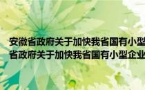 安徽省政府关于加快我省国有小型企业改革若干问题的通知（关于安徽省政府关于加快我省国有小型企业改革若干问题的通知介绍）