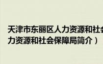 天津市东丽区人力资源和社会保障局（关于天津市东丽区人力资源和社会保障局简介）