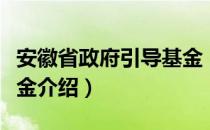 安徽省政府引导基金（关于安徽省政府引导基金介绍）