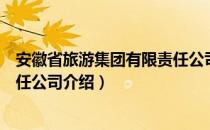 安徽省旅游集团有限责任公司（关于安徽省旅游集团有限责任公司介绍）