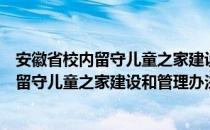 安徽省校内留守儿童之家建设和管理办法（关于安徽省校内留守儿童之家建设和管理办法介绍）