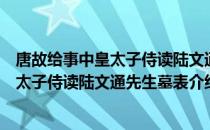 唐故给事中皇太子侍读陆文通先生墓表（关于唐故给事中皇太子侍读陆文通先生墓表介绍）