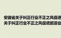 安徽省关于纠正行业不正之风促进旅游业健康发展的意见（关于安徽省关于纠正行业不正之风促进旅游业健康发展的意见介绍）