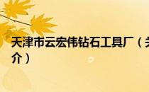 天津市云宏伟钻石工具厂（关于天津市云宏伟钻石工具厂简介）