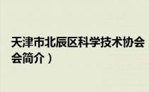 天津市北辰区科学技术协会（关于天津市北辰区科学技术协会简介）