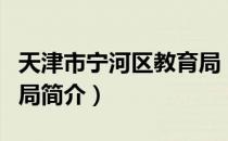 天津市宁河区教育局（关于天津市宁河区教育局简介）