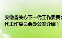 安徽省关心下一代工作委员会办公室（关于安徽省关心下一代工作委员会办公室介绍）