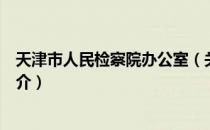 天津市人民检察院办公室（关于天津市人民检察院办公室简介）