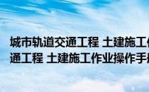 城市轨道交通工程 土建施工作业操作手册（关于城市轨道交通工程 土建施工作业操作手册简介）