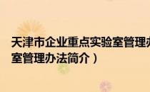 天津市企业重点实验室管理办法（关于天津市企业重点实验室管理办法简介）