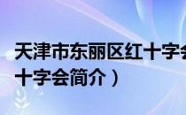 天津市东丽区红十字会（关于天津市东丽区红十字会简介）