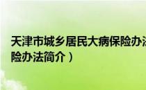 天津市城乡居民大病保险办法（关于天津市城乡居民大病保险办法简介）