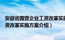 安徽省国营企业工资改革实施方案（关于安徽省国营企业工资改革实施方案介绍）