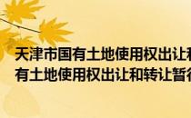 天津市国有土地使用权出让和转让暂行办法（关于天津市国有土地使用权出让和转让暂行办法简介）