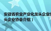 安徽省农业产业化龙头企业协会（关于安徽省农业产业化龙头企业协会介绍）