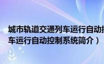 城市轨道交通列车运行自动控制系统（关于城市轨道交通列车运行自动控制系统简介）