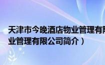 天津市今晚酒店物业管理有限公司（关于天津市今晚酒店物业管理有限公司简介）