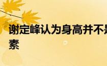 谢定峰认为身高并不是唯一决定羽球成就的因素