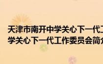 天津市南开中学关心下一代工作委员会（关于天津市南开中学关心下一代工作委员会简介）