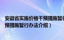 安徽省实施价格干预措施暂行办法（关于安徽省实施价格干预措施暂行办法介绍）