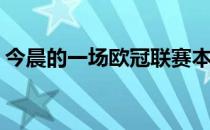 今晨的一场欧冠联赛本菲卡客场2-1战胜尤文