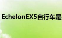 EchelonEX5自行车是Peloton的可靠替代品