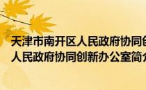 天津市南开区人民政府协同创新办公室（关于天津市南开区人民政府协同创新办公室简介）