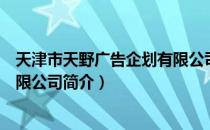 天津市天野广告企划有限公司（关于天津市天野广告企划有限公司简介）