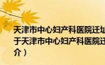 天津市中心妇产科医院迁址新建工程门急诊住院综合楼（关于天津市中心妇产科医院迁址新建工程门急诊住院综合楼简介）