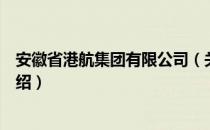 安徽省港航集团有限公司（关于安徽省港航集团有限公司介绍）