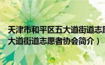 天津市和平区五大道街道志愿者协会（关于天津市和平区五大道街道志愿者协会简介）