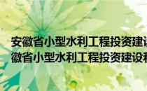 安徽省小型水利工程投资建设和管护改革实施办法（关于安徽省小型水利工程投资建设和管护改革实施办法介绍）