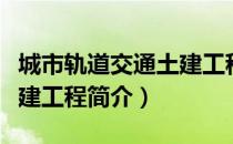 城市轨道交通土建工程（关于城市轨道交通土建工程简介）