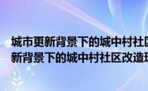 城市更新背景下的城中村社区改造理论与实践（关于城市更新背景下的城中村社区改造理论与实践简介）