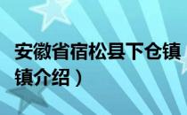 安徽省宿松县下仓镇（关于安徽省宿松县下仓镇介绍）