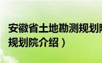 安徽省土地勘测规划院（关于安徽省土地勘测规划院介绍）