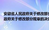 安徽省人民政府关于修改部分规章的决定（关于安徽省人民政府关于修改部分规章的决定介绍）