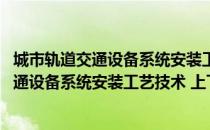 城市轨道交通设备系统安装工艺技术 上下（关于城市轨道交通设备系统安装工艺技术 上下简介）